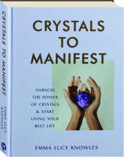 CRYSTALS TO MANIFEST: Harness the Power of Crystals & Start Living Your Best Life