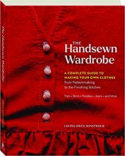 THE HANDSEWN WARDROBE: A Complete Guide to Making Your Own Clothes from Patternmaking to the Finishing Stitches