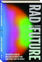 RAD FUTURE: The Untold Story of Nuclear Electricity and How It Will Save the World
