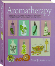 AROMATHERAPY: Essential Oils and the Power of Scent for Healing, Relaxation, and Vitality