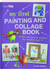 MY FIRST PAINTING AND COLLAGE BOOK: 35 Fun and Easy Art Projects for Children Aged 7+