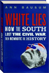 WHITE LIES: How the South Lost the Civil War, Then Rewrote the History