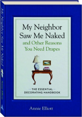 MY NEIGHBOR SAW ME NAKED AND OTHER REASONS YOU NEED DRAPES: The Essential Decorating Handbook