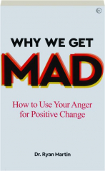 WHY WE GET MAD: How to Use Your Anger for Positive Change