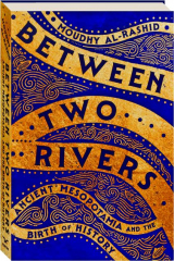 BETWEEN TWO RIVERS: Ancient Mesopotamia and the Birth of History