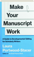 MAKE YOUR MANUSCRIPT WORK: A Guide to Developmental Editing for Scholarly Writers