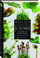 MOSSES, LIVERWORTS, AND HORNWORTS OF THE WORLD: A Guide to Every Order