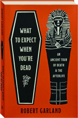 WHAT TO EXPECT WHEN YOU'RE DEAD: An Ancient Tour of Death & the Afterlife