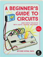 A BEGINNER'S GUIDE TO CIRCUITS: Nine Simple Projects with Lights, Sounds, and More!