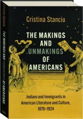 THE MAKINGS AND UNMAKINGS OF AMERICANS: Indians and Immigrants in American Literature and Culture, 1879-1924
