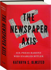 THE NEWSPAPER AXIS: Six Press Barons Who Enabled Hitler