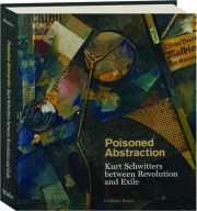 POISONED ABSTRACTION: Kurt Schwitters Between Revolution and Exile