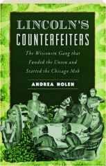 LINCOLN'S COUNTERFEITERS: The Wisconsin Gang That Funded the Union and Started the Chicago Mob