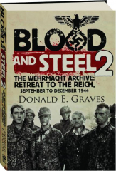 BLOOD AND STEEL 2: The Wehrmacht Archive--Retreat to the Reich, September to December 1944