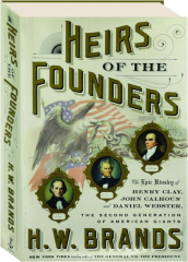 HEIRS OF THE FOUNDERS: The Epic Rivalry of Henry Clay, John Calhoun and Daniel Webster, the Second Generation of American Giants