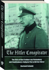 THE HITLER CONSPIRATOR: The Story of Kurt Freiherr von Plettenberg and Stauffenberg's Valkyrie Plot to Kill the Fuhrer