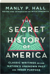 THE SECRET HISTORY OF AMERICA: Classic Writings on Our Nation's Unknown Past and Inner Purpose