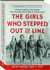 THE GIRLS WHO STEPPED OUT OF LINE: Untold Stories of the Women Who Changed the Course of World War II