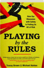 PLAYING BY THE RULES: How Our Obsession with Safety Is Putting Us All at Risk