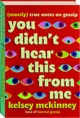 YOU DIDN'T HEAR THIS FROM ME: (Mostly) True Notes on Gossip