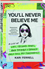 YOU'LL NEVER BELIEVE ME: A Life of Lies, Second Tries, and Things I Should Only Tell My Therapist