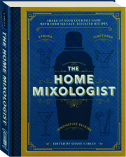THE HOME MIXOLOGIST: Shake Up Your Cocktail Game with Over 150 Easy, Elevated Recipes