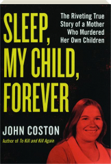 SLEEP, MY CHILD, FOREVER: The Riveting True Story of a Mother Who Murdered Her Own Children