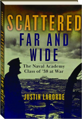 SCATTERED FAR AND WIDE: The Naval Academy Class of '38 at War