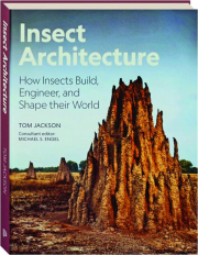 INSECT ARCHITECTURE: How Insects Build, Engineer, and Shape Their World