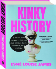 KINKY HISTORY: A Rollicking Journey Through Our Sexual Past, Present, and Future