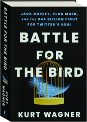 BATTLE FOR THE BIRD: Jack Dorsey, Elon Musk, and the $44 Billion Fight for Twitter's Soul
