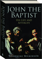 JOHN THE BAPTIST: His Life and Afterlife