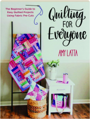 QUILTING FOR EVERYONE: The Beginner's Guide to Easy Quilted Projects Using Fabric Pre-Cuts
