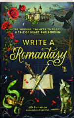 WRITE A ROMANTASY! 99 Writing Prompts to Craft a Tale of Heart and Heroism