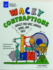WACKY CONTRAPTIONS: Gadgets That Whiz, Whoosh, Whirl, and Twist With Hands-On Engineering Activities for Kids