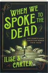 WHEN WE SPOKE TO THE DEAD: How Ghosts Gave American Women Their Voice