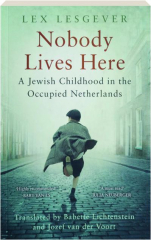 NOBODY LIVES HERE: A Jewish Childhood in the Occupied Netherlands