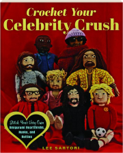 CROCHET YOUR CELEBRITY CRUSH: Stitch Your Very Own Amigurumi Hearthrobs, Hunks, and Hotties
