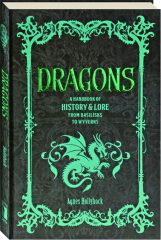 DRAGONS: A Handbook of History & Lore From Basilisks to Wyverns