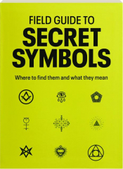 FIELD GUIDE TO SECRET SYMBOLS: Where to Find Them and What They Mean