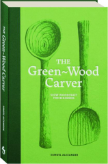 THE GREEN-WOOD CARVER: Slow Woodcraft for Beginners