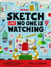SKETCH LIKE NO ONE IS WATCHING YOU: A Beginner's Guide to Conquering the Blank Page and Developing Your Style