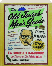 THE OLD JEWISH MEN'S GUIDE TO EATING, SLEEPING, AND FUTZING AROUND: The Complete Handbook for Thriving in This Fakakta World