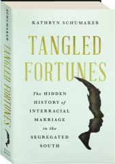 TANGLED FORTUNES: The Hidden History of Interracial Marriage in the Segregated South