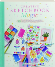 CREATIVE SKETCHBOOK MAGIC: 30 Easy & Joyful Lessons to Unlock the Artist Within