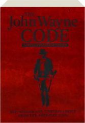 THE JOHN WAYNE CODE COMPLETE EXPANDED EDITION: Wit, Wisdom and Timeless Advice From the American Icon