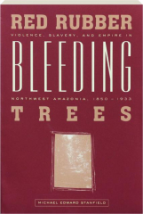 RED RUBBER, BLEEDING TREES: Violence, Slavery, and Empire in Northwest Amazonia, 1850-1933