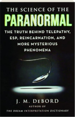 THE SCIENCE OF THE PARANORMAL: The Truth Behind Telepathy, ESP, Reincarnation and More Mysterious Phenomenona