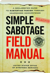 SIMPLE SABOTAGE FIELD MANUAL: A Declassified Guide to Subverting Fascism Through Weaponized Incompetence