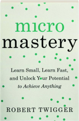 MICROMASTERY: Learn Small, Learn Fast, and Unlock Your Potential to Achieve Anything